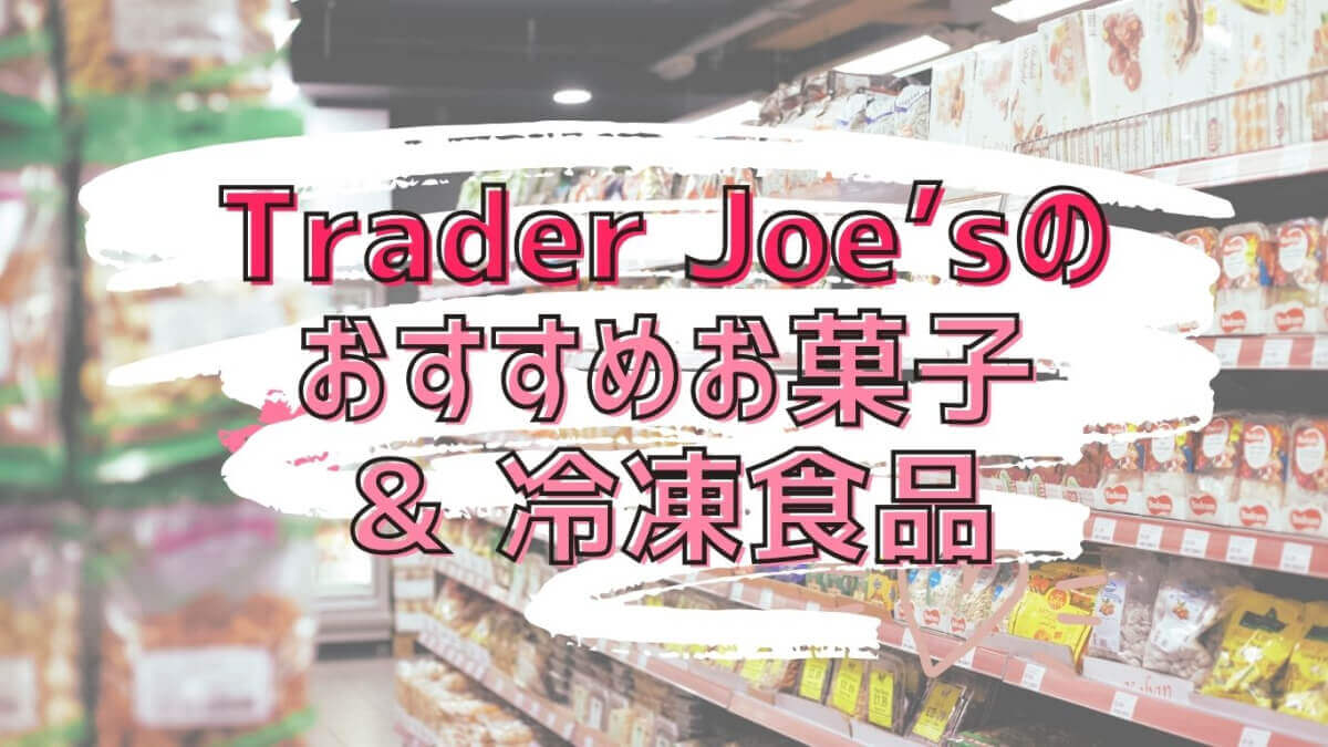 我が家の定番！トレジョ（Trader Joe's）オススメお菓子＆冷凍食品2023